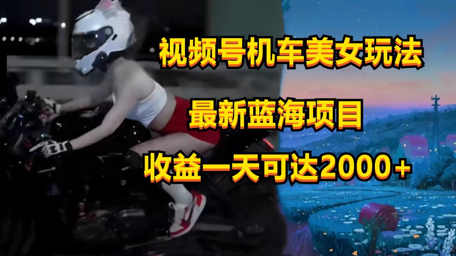 视频号机车美女短视频，视频创作掘金，一天可收入2000+-网创源码