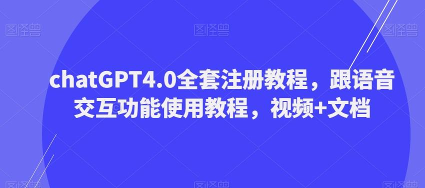 ChatGPT4.0全套注册教程，跟语音交互功能使用教程，视频+文档-网创源码