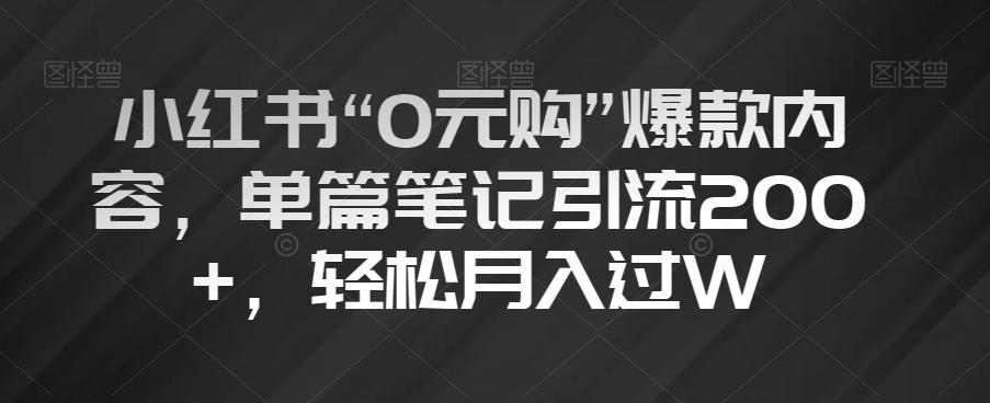 小红书“0元购”爆款内容，单篇笔记引流200+，轻松月入过W【揭秘】-网创源码