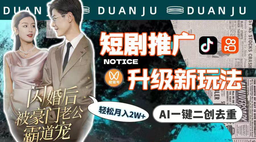 (9620期)短剧推广升级新玩法，AI一键二创去重，轻松月入2w+(教程+素材)-网创源码