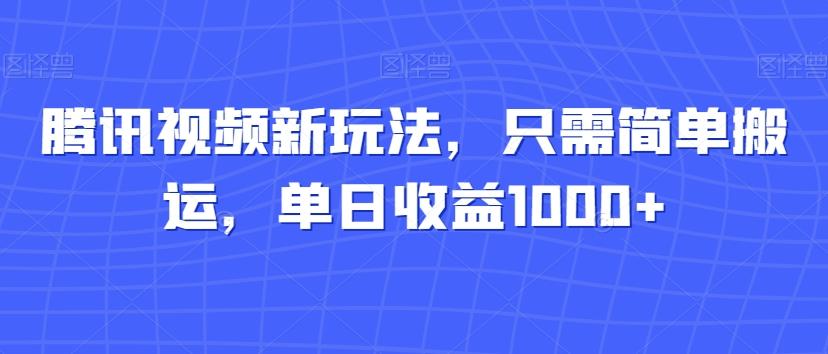 腾讯视频新玩法，只需简单搬运，单日收益1000+-网创源码