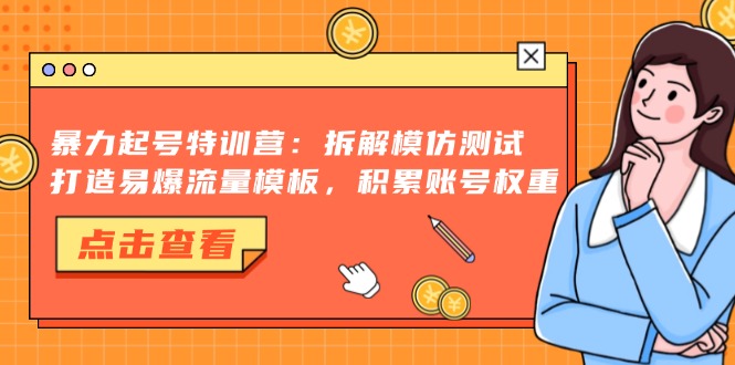 暴力起号特训营：拆解模仿测试，打造易爆流量模板，积累账号权重-网创源码
