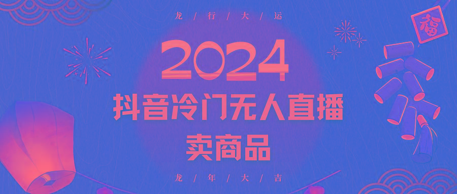 2024抖音冷门电商无人直播，流量大，转换高，日入2000+小白轻松上手-网创源码