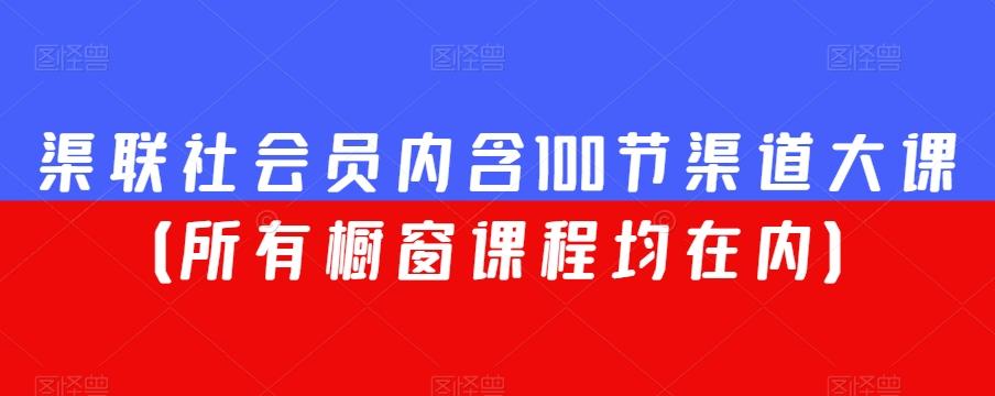 渠联社会员内含100节渠道大课（所有橱窗课程均在内）-网创源码