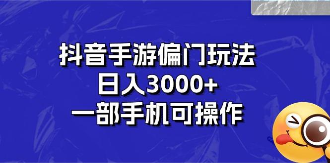 抖音手游偏门玩法，日入3000+，一部手机可操作-网创源码