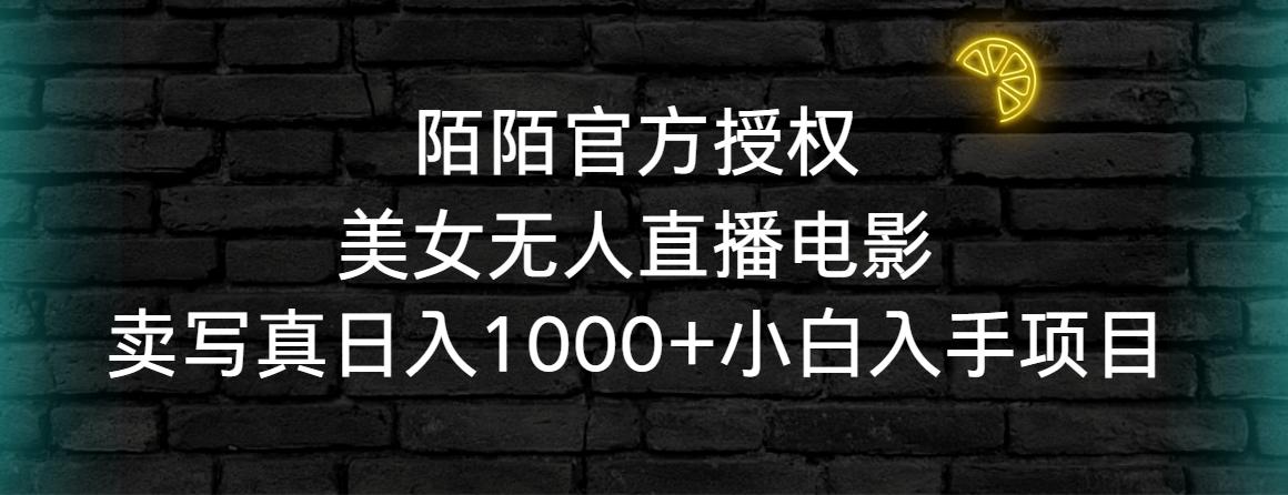 陌陌官方授权美女无人直播电影，卖写真日入1000+小白入手项目-网创源码