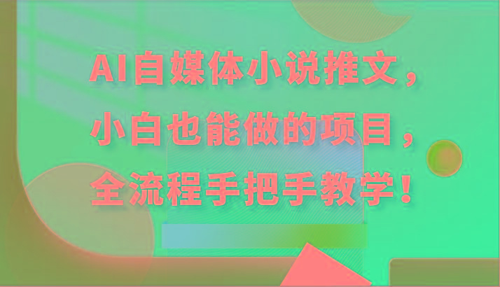 AI自媒体小说推文，小白也能做的项目，全流程手把手教学！-网创源码