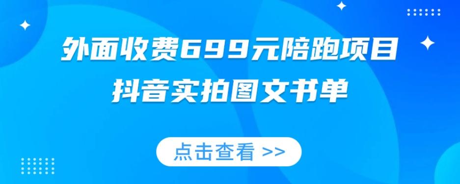 外面收费699元陪跑项目,抖音实拍图文书单,图文带货全攻略-网创源码