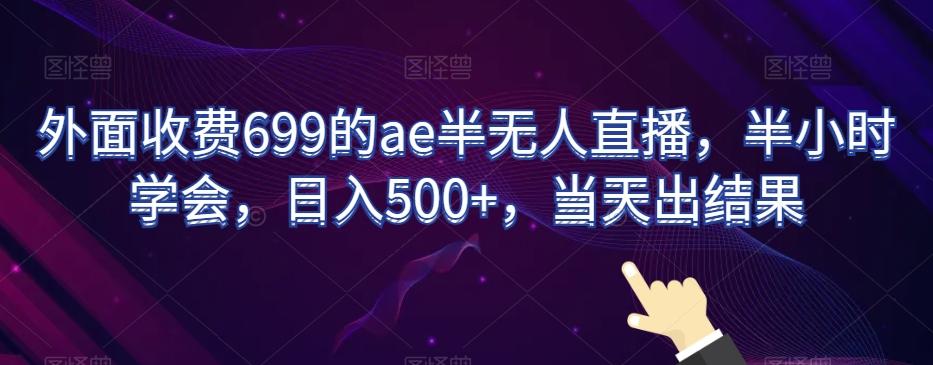 外面收费699的ae半无人直播，半小时学会，日入500+，当天出结果【揭秘】-网创源码