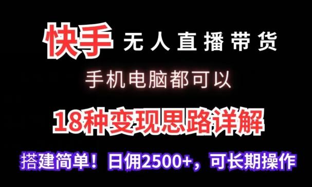 快手无人直播带货,手机电脑都可以,18种变现思路详解,搭建简单日佣2500+【揭秘】-网创源码