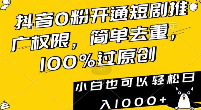 抖音0粉开通短剧推广权限，简单去重，100%过原创，小白也可以轻松日入1000+【揭秘】-网创源码
