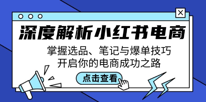 深度解析小红书电商：掌握选品、笔记与爆单技巧，开启你的电商成功之路-网创源码