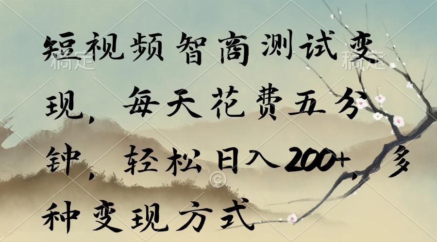 短视频智商测试变现，每天花费五分钟，轻松日入200+，多种变现方式-网创源码
