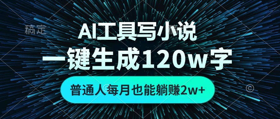AI工具写小说,一键生成120万字,普通人每月也能躺赚2w+-网创源码