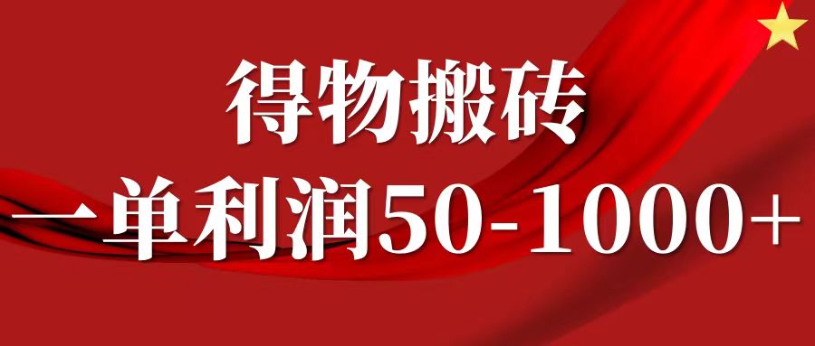 一单利润50-1000+,得物搬砖项目无脑操作,核心实操教程-网创源码