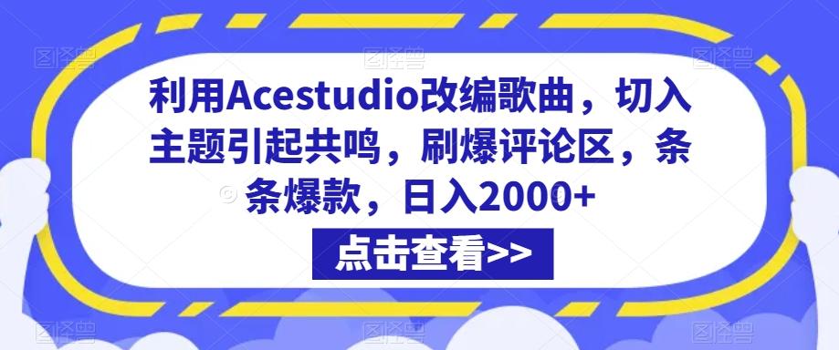 利用Acestudio改编歌曲，切入主题引起共鸣，刷爆评论区，条条爆款，日入2000+【揭秘】-网创源码