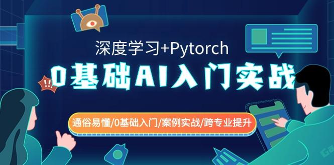 0基础AI入门实战(深度学习+Pytorch) 通俗易懂/0基础入门/案例实战/跨专业提升-网创源码