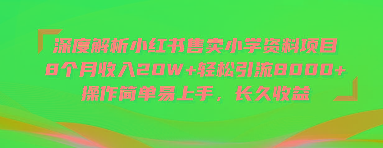 深度解析小红书售卖小学资料项目 8个月收入20W+轻松引流8000+操作简单…-网创源码