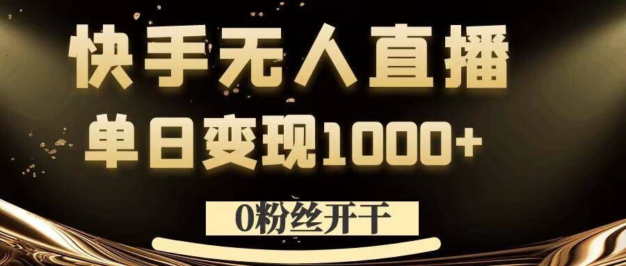 0粉丝开干，快手无人直播，单日变现1k+【揭秘】-网创源码
