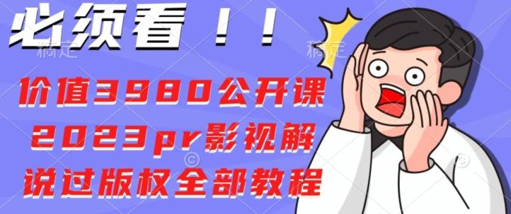 价值3980公开课2023pr影视解说过版权全部教程-网创源码