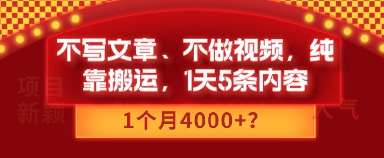 不写文章、不做视频，纯靠搬运，1天5条内容，1个月4000+？-网创源码
