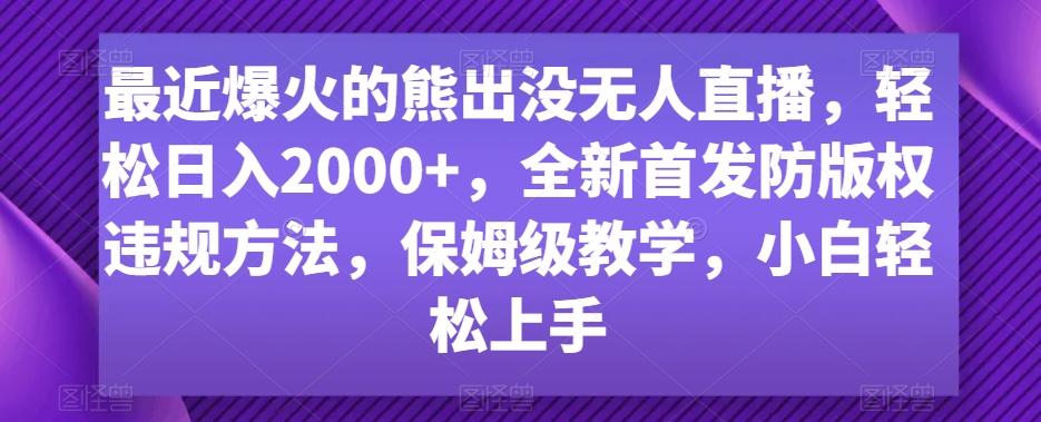 最近爆火的熊出没无人直播，轻松日入2000+，全新首发防版权违规方法【揭秘】-网创源码
