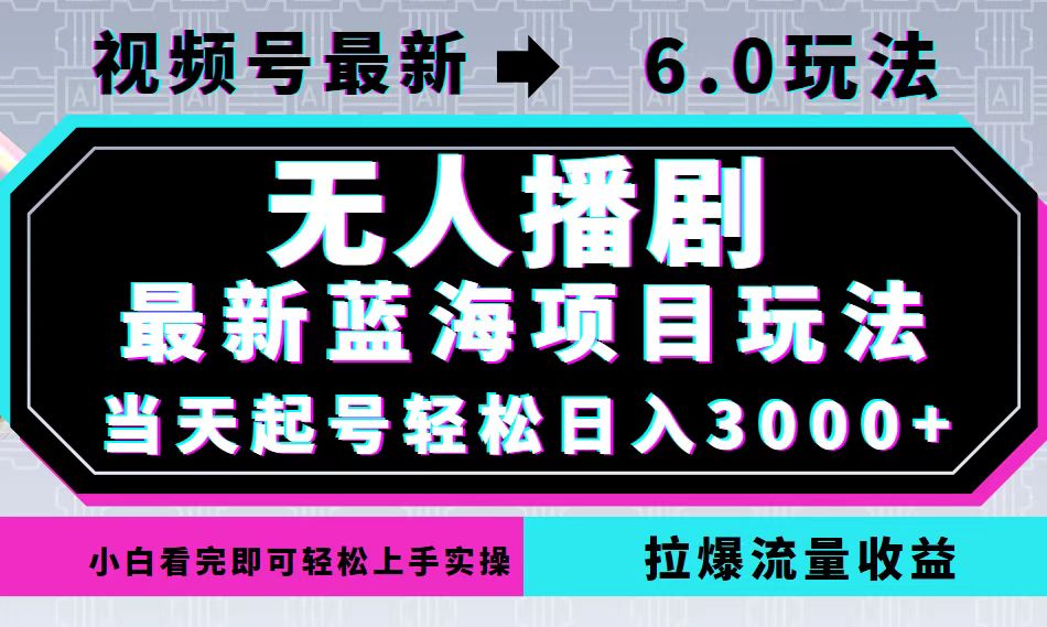 视频号最新6.0玩法，无人播剧，轻松日入3000+，最新蓝海项目，拉爆流量…-网创源码