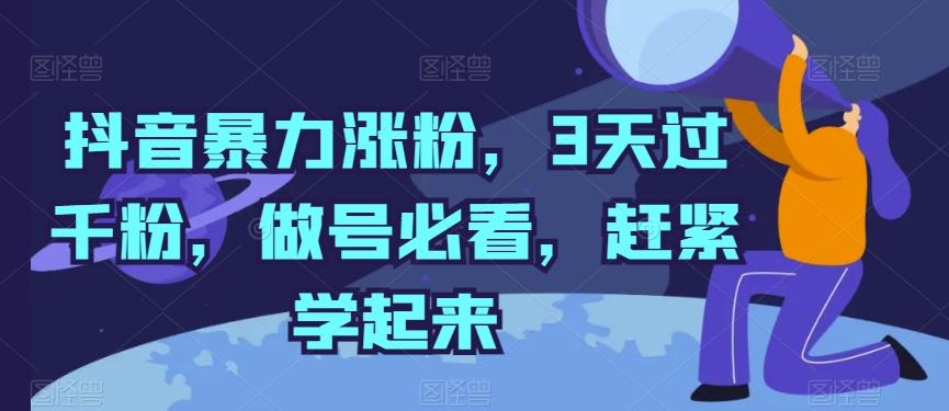 抖音暴力涨粉，3天过千粉，做号必看，赶紧学起来【揭秘】-网创源码