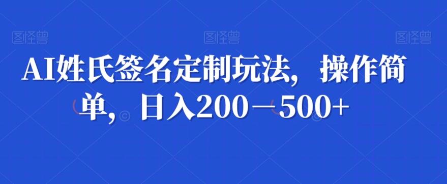 AI姓氏签名定制玩法，操作简单，日入200－500+-网创源码