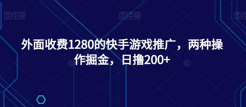 外面收费1280的快手游戏推广，两种操作掘金，日撸200+-网创源码
