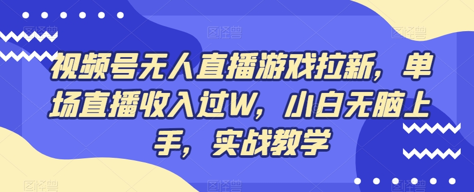 视频号无人直播游戏拉新，单场直播收入过W，小白无脑上手，实战教学-网创源码