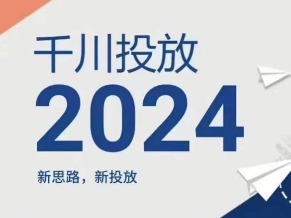2024年千川投放，新思路新投放-网创源码