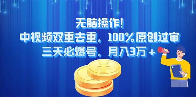 无脑操作!中视频双重去重,100%原创过审,三天必爆号,月入3万+-网创源码