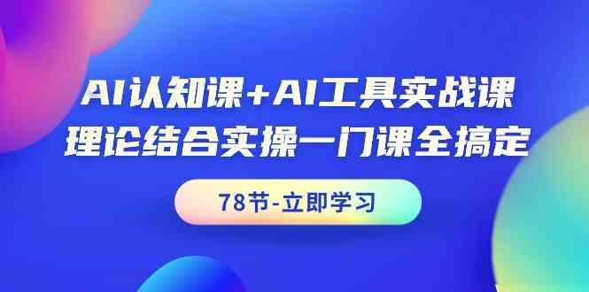 AI认知课+AI工具实战课，理论结合实操一门课全搞定(78节)-网创源码