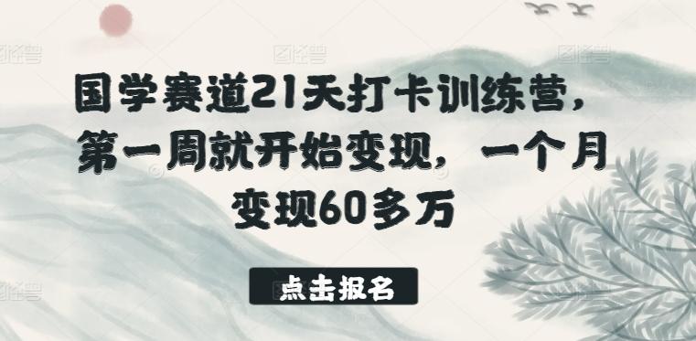 国学赛道21天打卡训练营，第一周就开始变现，一个月变现60多万-网创源码