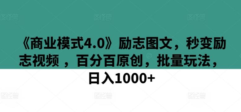 《商业模式4.0》励志图文，秒变励志视频 ，百分百原创，批量玩法，日入1000+【揭秘】-网创源码