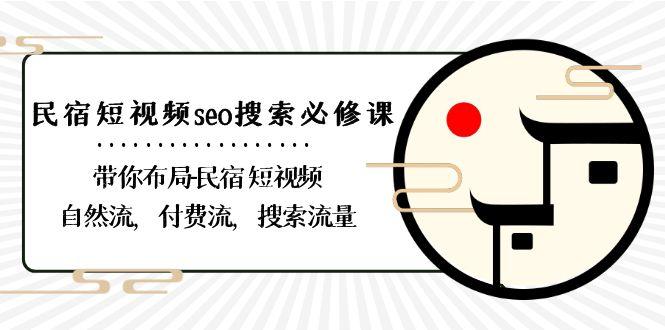 民宿短视频seo搜索必修课：带你布局民宿短视频自然流，付费流，搜索流量-网创源码