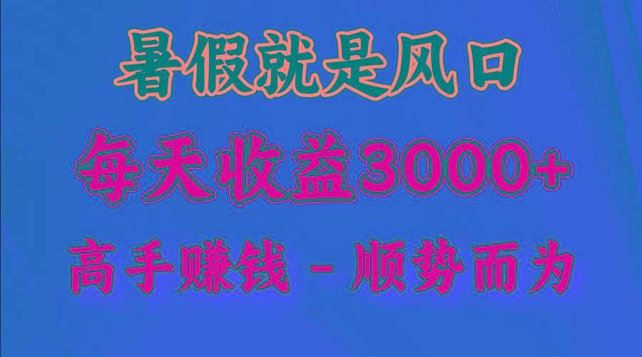 一天收益2500左右，赚快钱就是抓住风口，顺势而为！暑假就是风口，小白当天能上手-网创源码