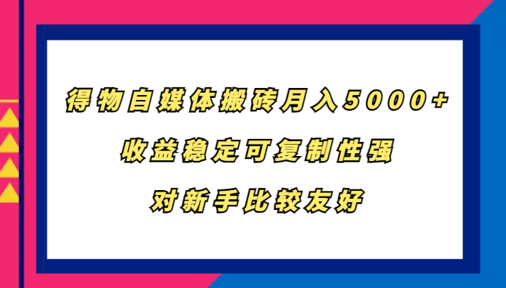 得物自媒体搬砖，月入5000+，收益稳定可复制性强，对新手比较友好-网创源码