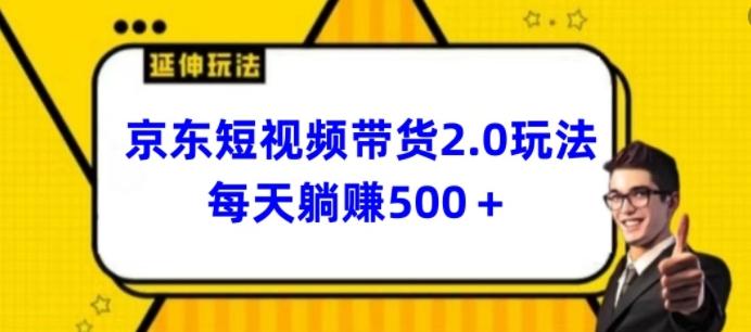 2024最新京东短视频带货2.0玩法，每天3分钟，日入500+【揭秘】-网创源码