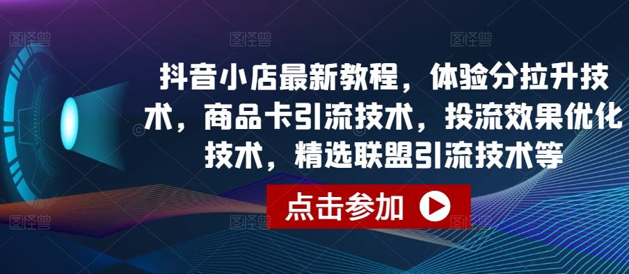 抖音小店最新教程，体验分拉升技术，商品卡引流技术，投流效果优化技术，精选联盟引流技术等-网创源码