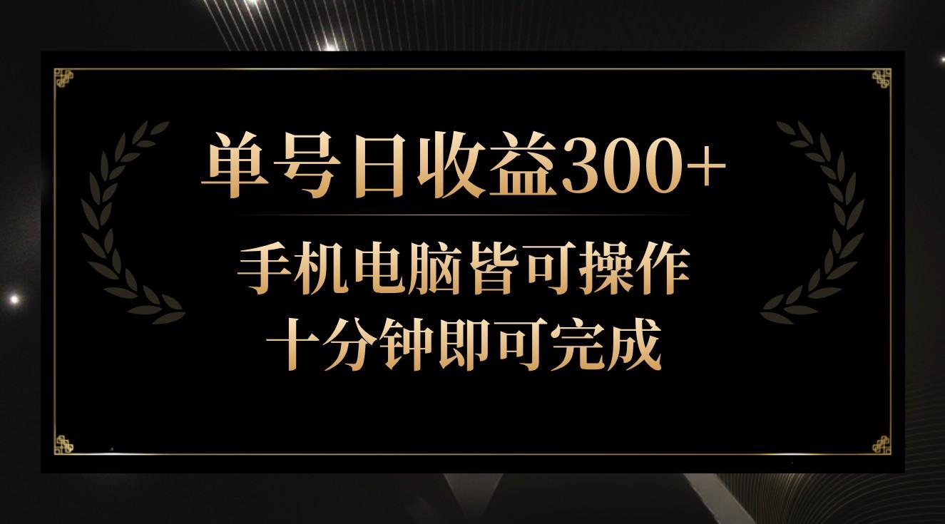 单号日收益300+，全天24小时操作，单号十分钟即可完成，秒上手！-网创源码