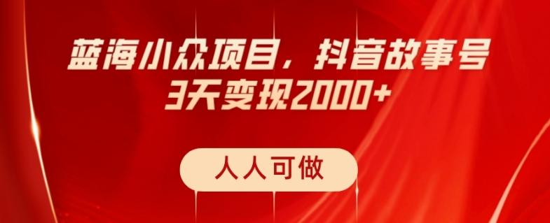 蓝海小众项目,抖音故事号,三天变现2000+,人人可做!