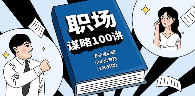 职场谋略100讲：多长点心眼，少走点弯路(100节课)-网创源码