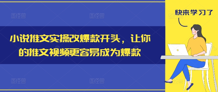 小说推文实操改爆款开头，让你的推文视频更容易成为爆款-网创源码