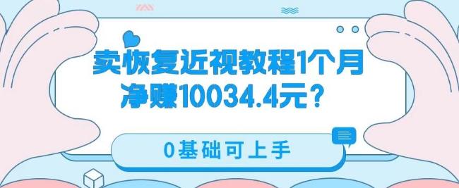 卖恢复近视教程1单59.9,1个月净赚10034.4元?0基础可上手-网创源码