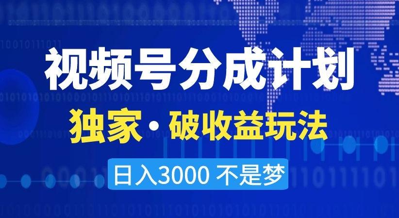 视频号分成计划，独家·破收益玩法，日入3000不是梦【揭秘】-网创源码