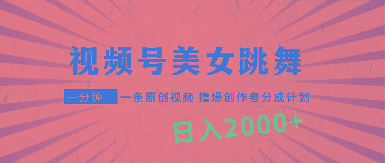 (9272期)视频号，美女跳舞，一分钟一条原创视频，撸爆创作者分成计划，日入2000+-网创源码