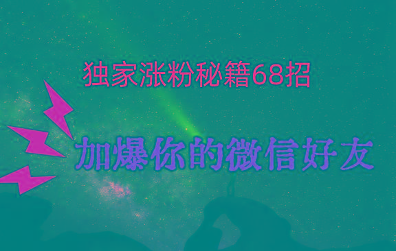 独家引流秘籍68招，深藏多年的压箱底，效果惊人，加爆你的微信好友！-网创源码