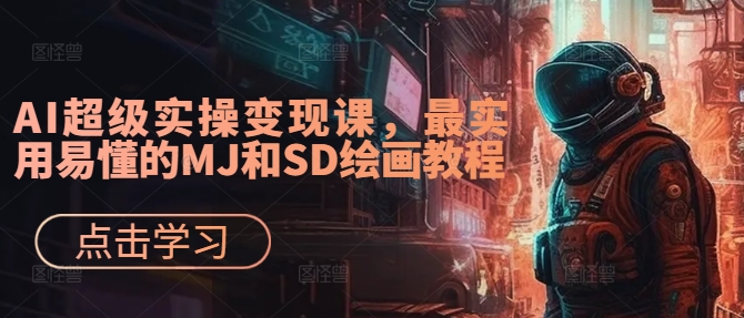 AI超级实操变现课，最实用易懂的MJ和SD绘画教程-网创源码